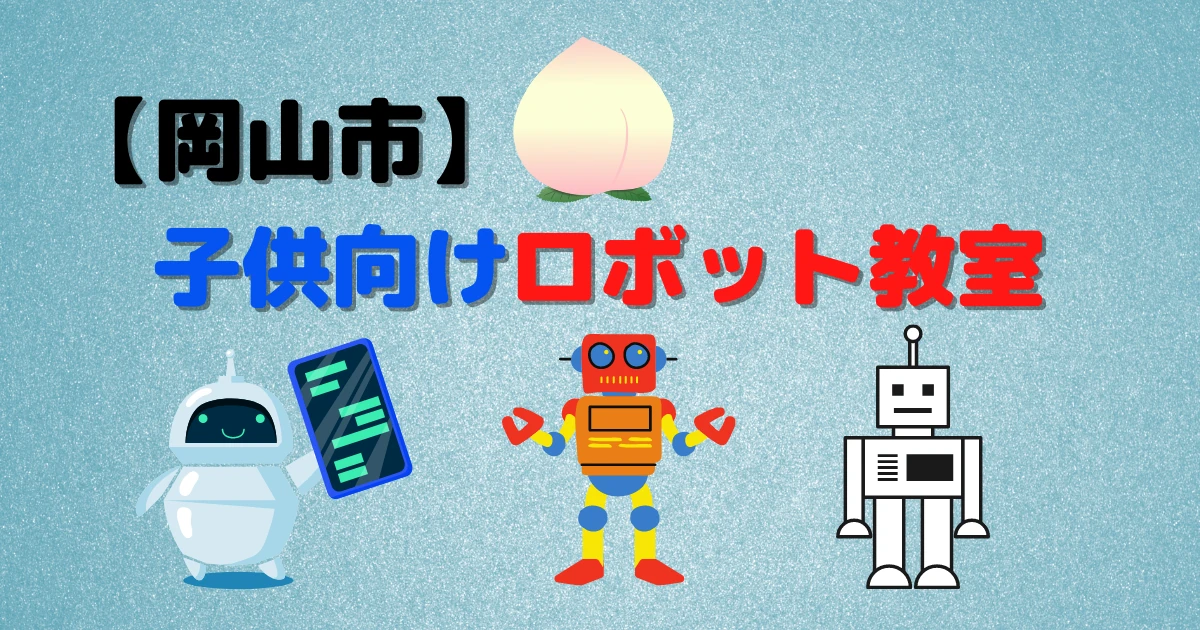 【2023年】岡山市内のロボット教室はどこにある？なぜ子供におすすめなの？